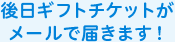 後日ギフトチケットがメールで届きます！